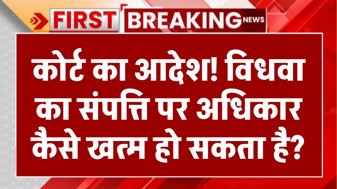 कोर्ट का आदेश, विधवा को नहीं मिलेगी पति की संपत्ति, अधिकार हो जाएगा समाप्त, पर कैसे जान लो ये