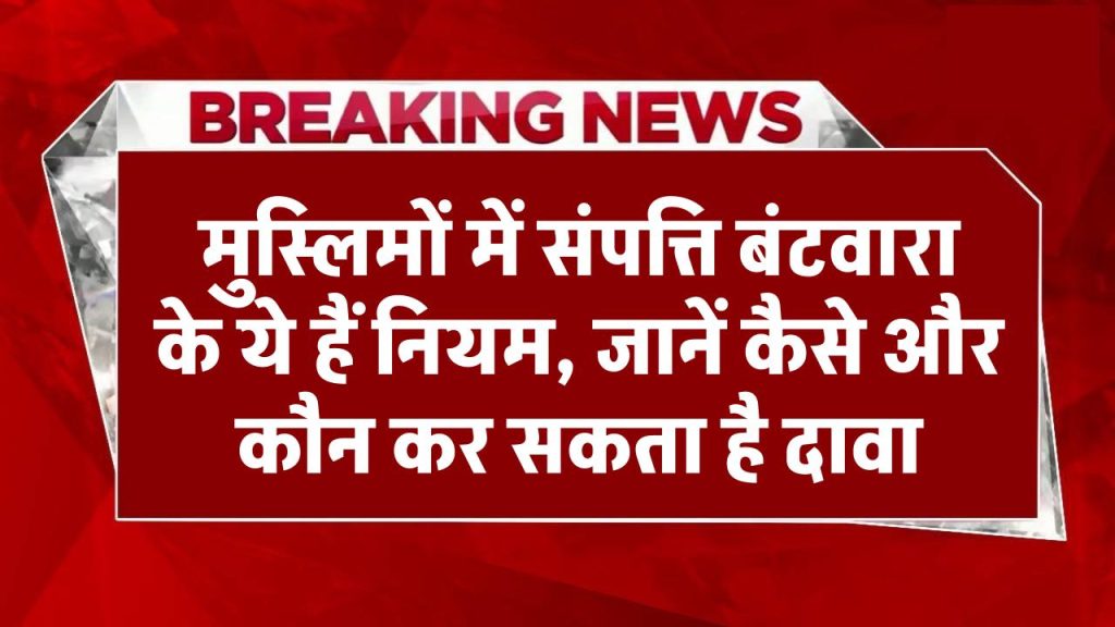 मुस्लिमों में संपत्ति बंटवारा के ये हैं नियम, जानें कौन-कौन करता है दावा और कैसे होता है बंटवारा