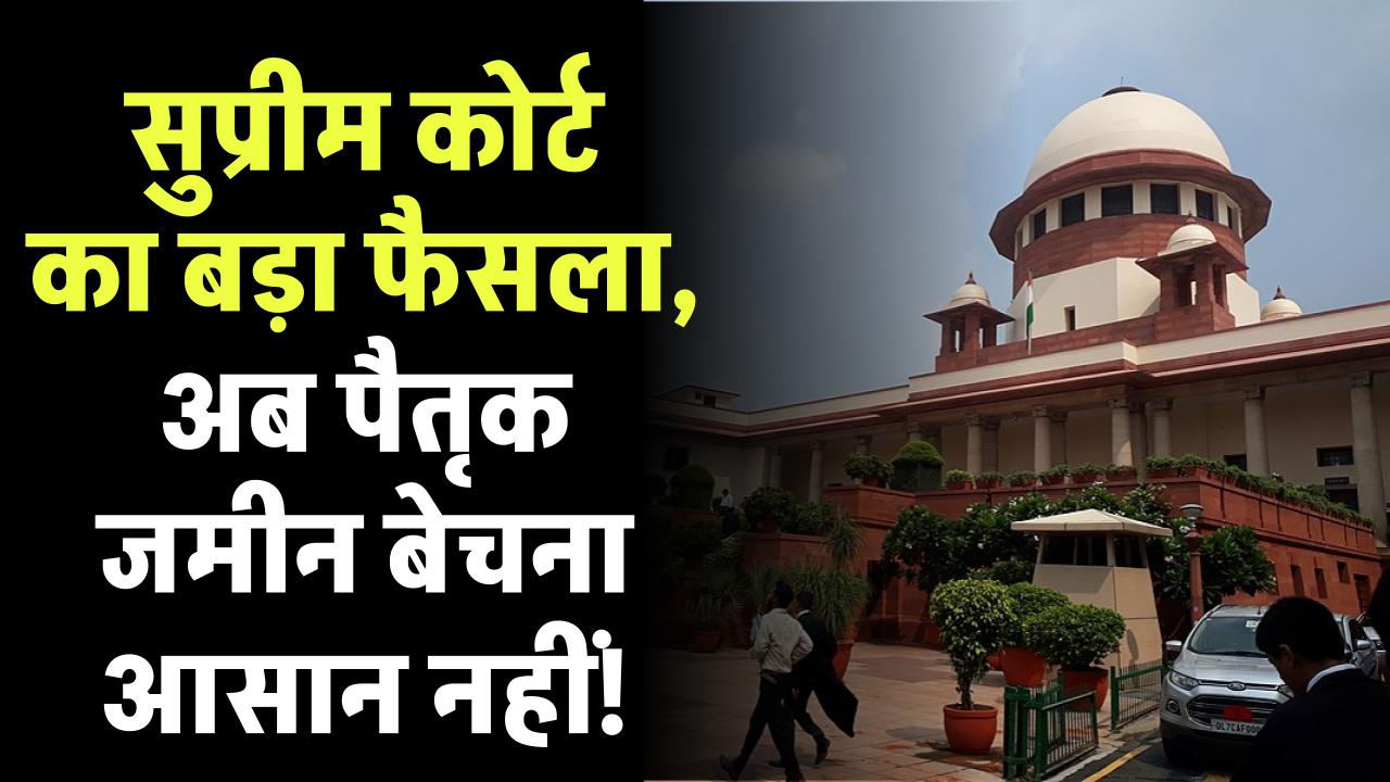 Supreme Court: सुप्रीम कोर्ट का बड़ा फैसला पैतृक जमीन बेचना आसान नहीं! पैतृक संपत्ति वाले जरूर जान लें फैसला